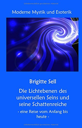 Die Lichtebenen des universellen Seins und seine Schattenreiche: - eine Reise vom Anfang bis heute -