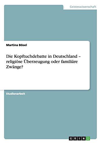 Die Kopftuchdebatte in Deutschland - religiöse Überzeugung oder familiäre Zwänge?