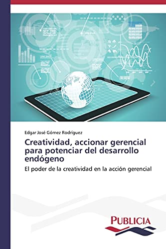 Creatividad, accionar gerencial para potenciar del desarrollo endógeno: El poder de la creatividad en la acción gerencial