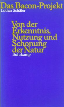 Das Bacon-Projekt: Von der Erkenntnis, Nutzung und Schonung der Natur