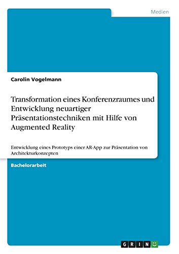 Transformation eines Konferenzraumes und Entwicklung neuartiger Präsentationstechniken mit Hilfe von Augmented Reality: Entwicklung eines Prototyps ... zur Präsentation von Architekturkonzepten