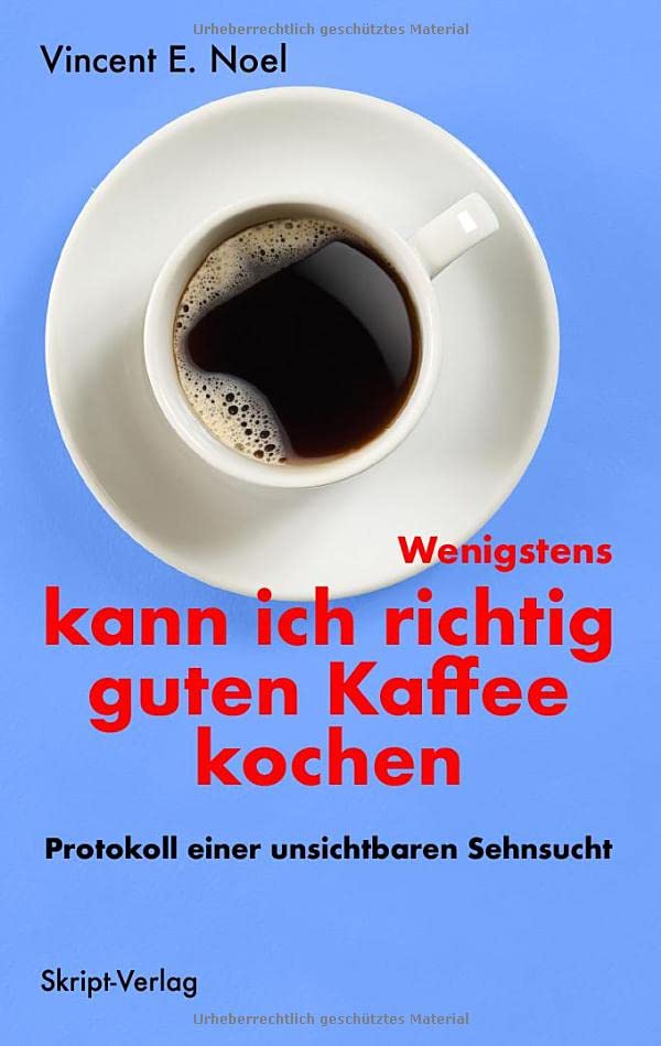 Wenigstens kann ich richtig guten Kaffee kochen: Protokoll einer unsichtbaren Sehnsucht