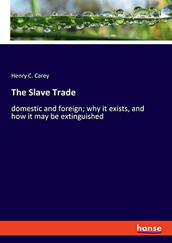 The Slave Trade: domestic and foreign; why it exists, and how it may be extinguished