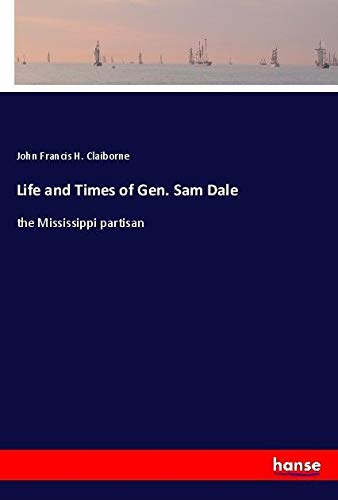 Life and Times of Gen. Sam Dale: the Mississippi partisan