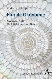 Plurale Ökonomie: Streitschrift für Maß, Reichtum und Fülle