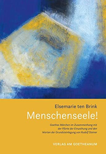 Menschenseele !: Goethes «Märchen» im Zusammenhang mit der «Pforte der Einweihung» und den «Worten der Grundsteinlegung»