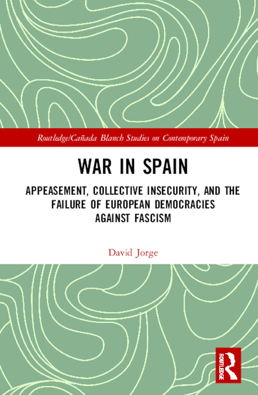 War in Spain: Appeasement, Collective Insecurity, and the Failure of European Democracies Against Fascism (Routledge/Canada Blanch Studies on Contemporary Spain, 26, Band 26)