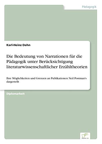 Die Bedeutung von Narrationen für die Pädagogik unter Berücksichtigung literaturwissenschaftlicher Erzähltheorien: Ihre Möglichkeiten und Grenzen an Publikationen Neil Postman's dargestellt
