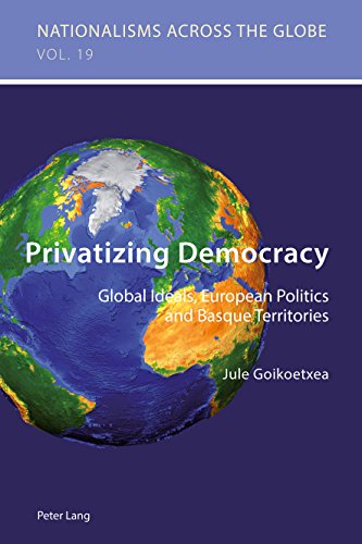 Privatizing Democracy: Global Ideals, European Politics and Basque Territories (Nationalisms across the Globe)