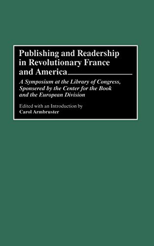 Publishing and Readership in Revolutionary France and America: A Symposium at the Library of Congress, Sponsored by the Center for the Book and the Eu (Contributions in American History)