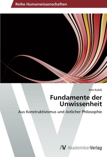 Fundamente der Unwissenheit: Aus Konstruktivismus und östlicher Philosophie