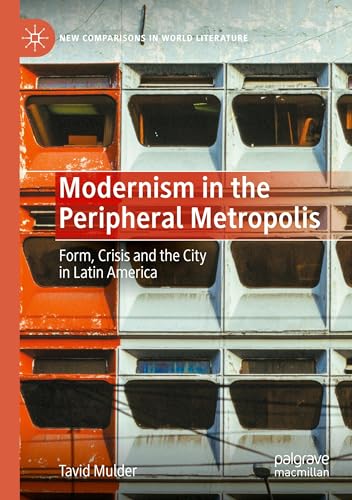 Modernism in the Peripheral Metropolis: Form, Crisis and the City in Latin America (New Comparisons in World Literature)
