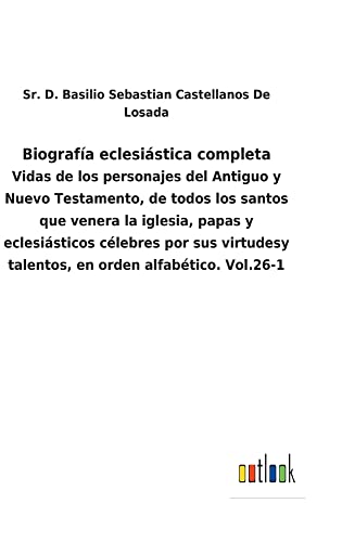 Biografía eclesiástica completa: Vidas de los personajes del Antiguo y Nuevo Testamento, de todos los santos que venera la iglesia, papas y ... talentos, en orden alfabético. Vol.26-1