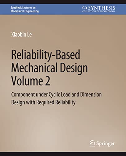 Reliability-Based Mechanical Design, Volume 2: Component under Cyclic Load and Dimension Design with Required Reliability (Synthesis Lectures on Mechanical Engineering, Band 2)