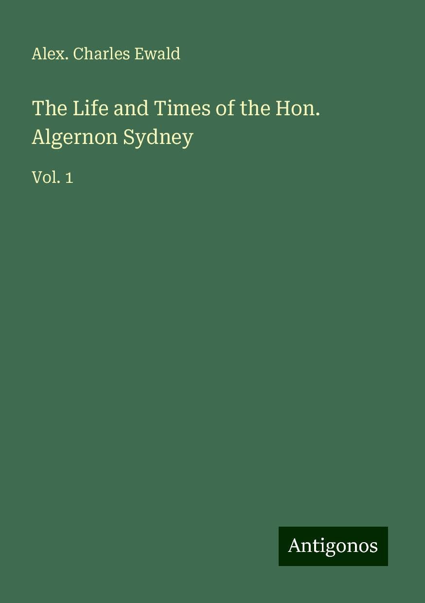The Life and Times of the Hon. Algernon Sydney: Vol. 1