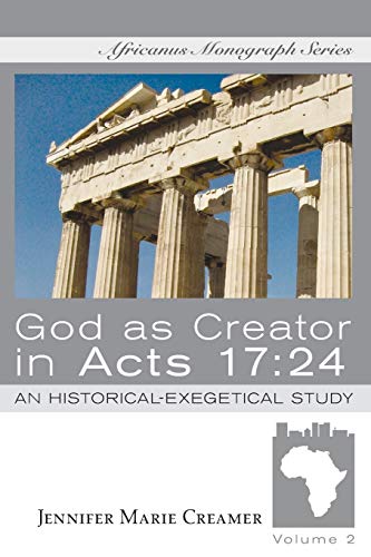 God as Creator in Acts 17:24: An Historical-Exegetical Study (Africanus Monograph, Band 2)