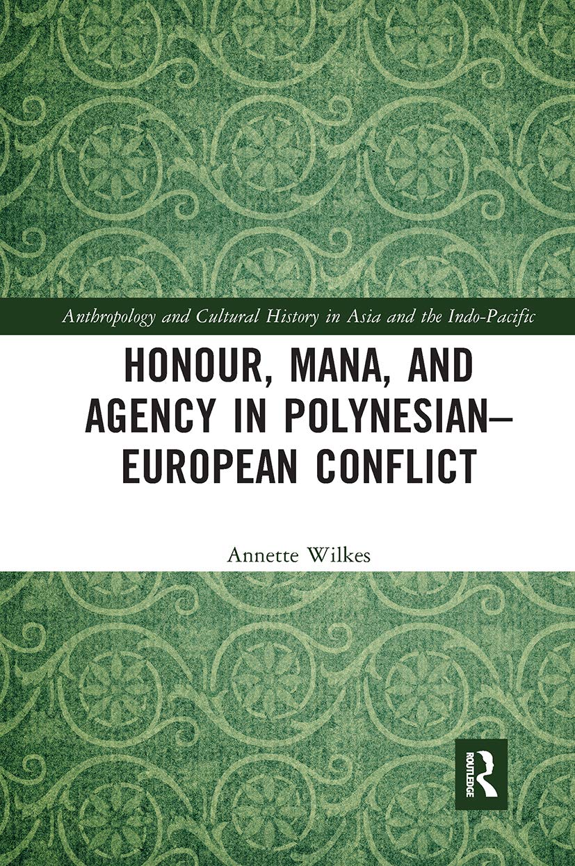 Honour, Mana, and Agency in Polynesian-European Conflict (Anthropology and Cultural History in Asia and the Indo-Pacif)