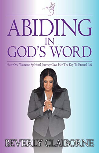 Abiding in God's Word: How One Woman's Spiritual Journey Gave Her the Key to Eternal Life: How One Women's Spiritual Journey Gave Her the Key to Eternal Life!