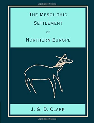 The Mesolithic Settlement of Northern Europe: A Study Of The Food-Gathering Peoples Of Northern Europe During The Early Post-Glacial Period