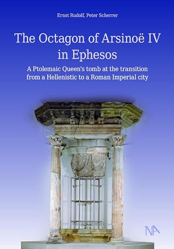 The Octagon of Arsinoë IV in Ephesos: A Ptolemaic Queen's tomb at the transition from a Hellenistic to a Roman Imperial city