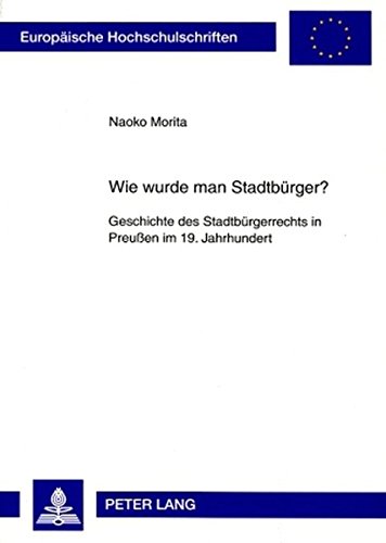 Wie wurde man Stadtbürger?: Geschichte des Stadtbürgerrechts in Preußen im 19. Jahrhundert (Europäische Hochschulschriften - Reihe III)