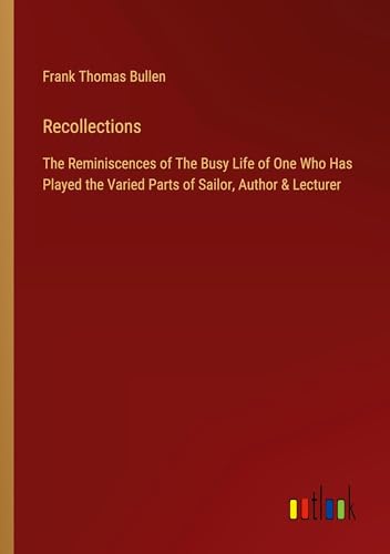 Recollections: The Reminiscences of The Busy Life of One Who Has Played the Varied Parts of Sailor, Author & Lecturer