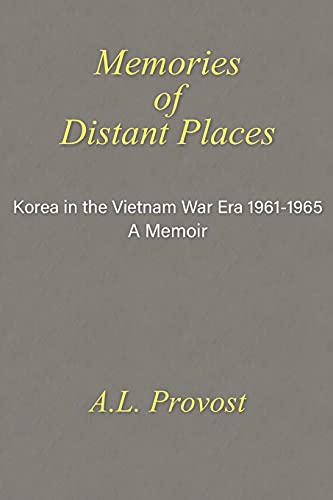 Memories of Distant Places: Korea in the Vietnam War Era 1961-1965 A Memoir