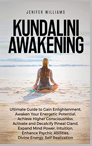 Kundalini Awakening: Ultimate Guide to Gain Enlightenment, Awaken Your Energetic Potential, Higher Consciousness, Expand Mind Power, Enhance Psychic Abilities, Divine Energy, and Self-Realization