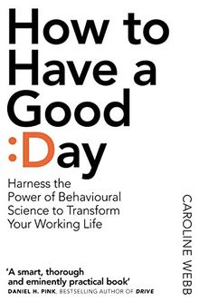 How To Have A Good Day: Harness the Power of Behavioural Science to Transform Your Working Life