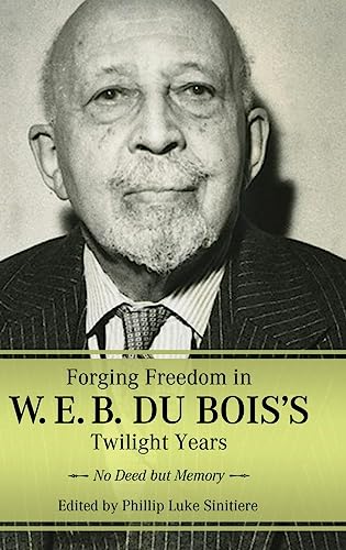 Forging Freedom in W. E. B. Du Bois's Twilight Years: No Deed but Memory: No Deed But Memory (Hardback) (Margaret Walker Alexander Series in African American Studies)