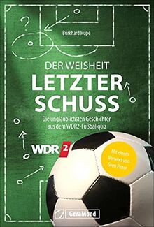 Fußball: Der Weisheit letzter Schuss. Die unglaublichsten Geschichten aus dem WDR2-Fußballquiz. Mit einem Vorwort von Sven Pistor. Fußball-Anekdoten, Fußballgeschichten aus der WDR-Kultsendung.