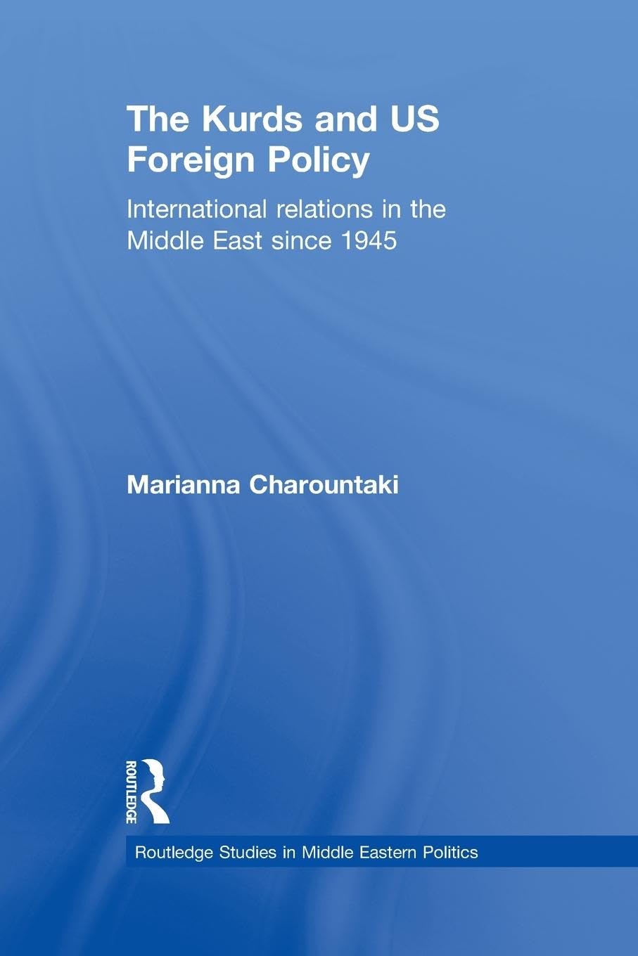 The Kurds and US Foreign Policy: International Relations in the Middle East since 1945 (Routledge Studies in Middle Eastern Politics, 31, Band 31)