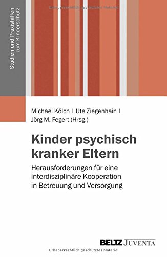 Kinder psychisch kranker Eltern: Herausforderungen für eine interdisziplinäre Kooperation in Betreuung und Versorgung (Studien und Praxishilfen zum Kinderschutz)