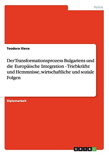 Integration in die EU. Der Transformationsprozess Bulgariens. Triebkräfte, Hemmnisse, wirtschaftliche und soziale Folgen.