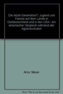Die letzte Generation? - Jugend und Familie auf dem Lande in Ostdeutschland und in den USA. Ein empirischer Vergleich während der Agrarrevolution