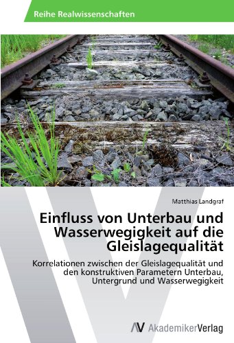 Einfluss von Unterbau und Wasserwegigkeit auf die Gleislagequalität: Korrelationen zwischen der Gleislagequalität und den konstruktiven Parametern Unterbau, Untergrund und Wasserwegigkeit