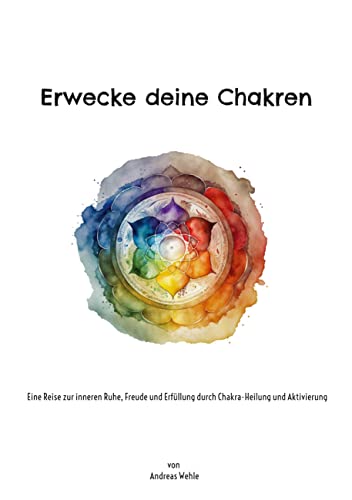 Erwecke deine Chakren: Eine Reise zur inneren Ruhe, Freude und Erfüllung durch Chakra-Heilung und Aktivierung