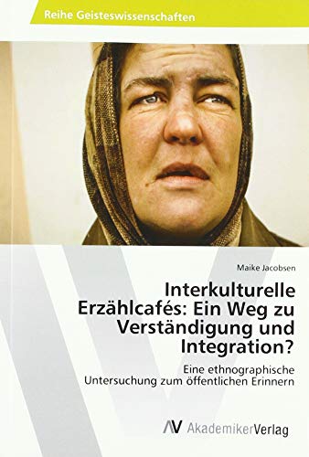 Interkulturelle Erzählcafés:Ein Weg zu Verständigung und Integration?: Eine ethnographische Untersuchung zum öffentlichen Erinnern