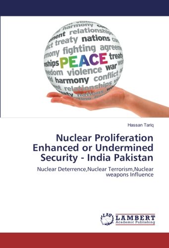 Nuclear Proliferation Enhanced or Undermined Security - India Pakistan: Nuclear Deterrence,Nuclear Terrorism,Nuclear weapons Influence