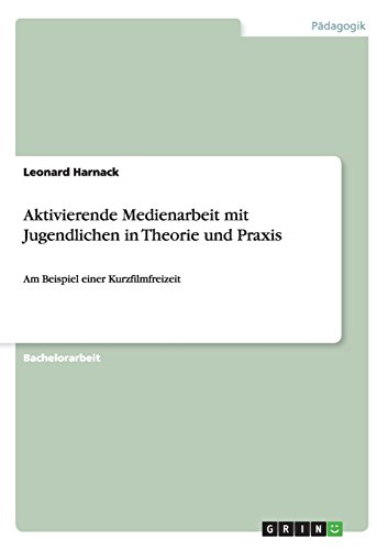 Aktivierende Medienarbeit mit Jugendlichen in Theorie und Praxis: Am Beispiel einer Kurzfilmfreizeit