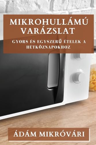 Mikrohullámú Varázslat: Gyors és Egyszer¿ Ételek a Hétköznapokhoz