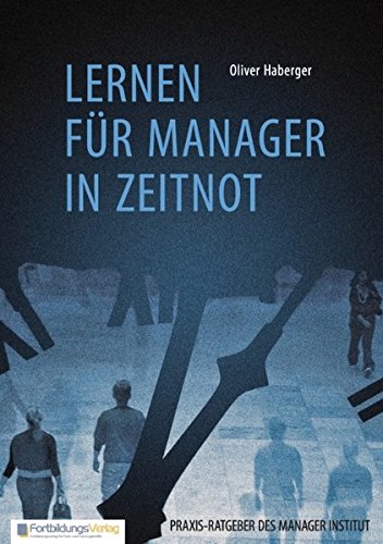 Lernen für Manager in Zeitnot: Ein Praxis-Ratgeber aus der Falle der Zeit-Knappheit