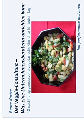 Der Veggie-Consultant - Was eine Unternehmensberaterin anrichten kann: 40 nachhaltig genussvolle vegetarische Gerichte für jeden Tag