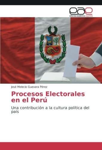 Procesos Electorales en el Perú: Una contribución a la cultura política del país