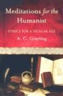 Grayling, A. C. Meditations For The Humanist, Ethics For A Secular Age