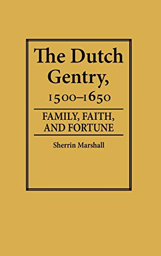 The Dutch Gentry, 1500-1650: Family, Faith, and Fortune (Contributions in Family Studies)