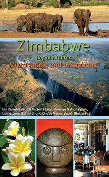 Zimbabwe Regionalführer: Viktoriafälle und Umgebung: Ein Reiseführer für Victoria Falls, Hwange Nationalpark, Livingstone (Zambia) und Chobe Nationalpark (Botswana)