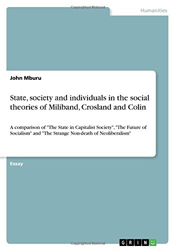 St¿t¿, s¿¿i¿ty ¿nd individu¿ls in the social theories of Miliband, Crosland and Colin: A comparison of The State in Capitalist Society, The Future ... and The Strange Non-death of Neoliberalism