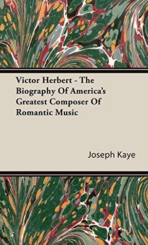Victor Herbert - The Biography Of America's Greatest Composer Of Romantic Music