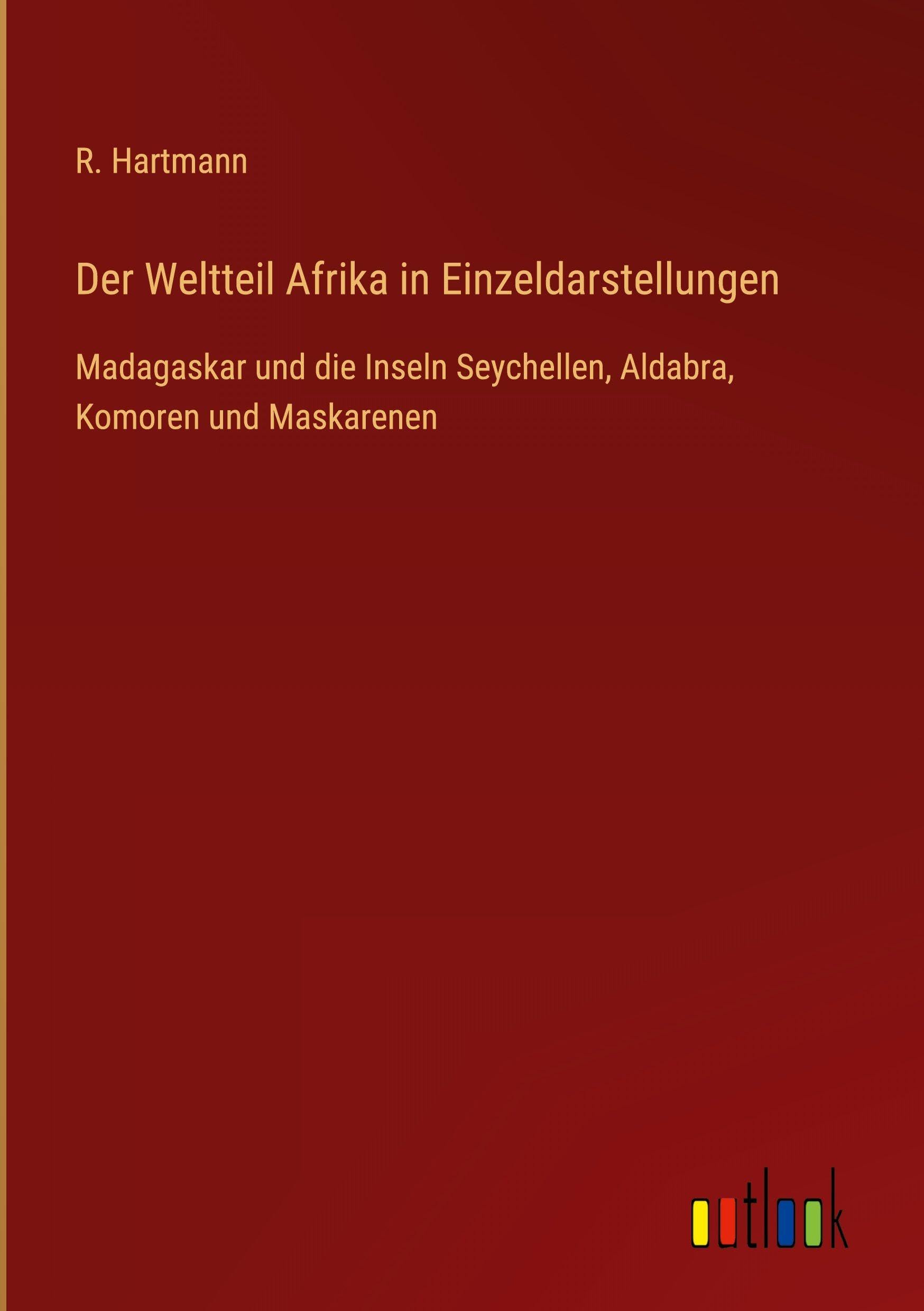 Der Weltteil Afrika in Einzeldarstellungen: Madagaskar und die Inseln Seychellen, Aldabra, Komoren und Maskarenen